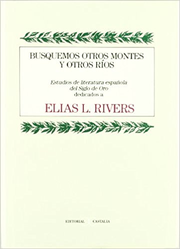 Busquemos otros montes y otros ríos. Estudios de literatura española del Siglo de Oro dedicados a Elias L. Rivers